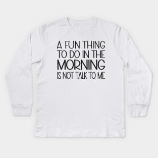 A Fun Thing To Do In The Morning Is Not Talk To Me Kids Long Sleeve T-Shirt